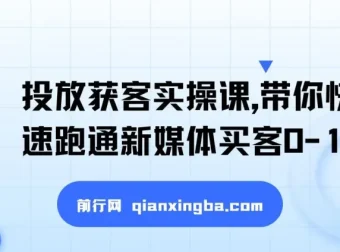 新媒体投放获客实操课，快速跑通买客0-1