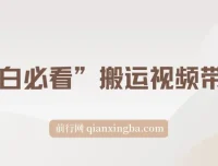 小白搬运视频带货玩法：不限流、不封号的自然流策略