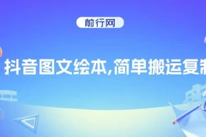 抖音图文绘本项目：搬运复制与私域引流变现