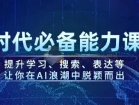 AI时代必备能力课程：提升学习、搜索与表达，助力在AI浪潮中脱颖而出