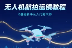 无人机航拍运镜教程：0基础新手的从入门到大师指南