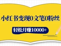 小红书变现：0文笔0粉丝，4大变现途径玩赚小红书，轻松月赚10000+
