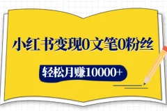 小红书变现：0文笔0粉丝，4大变现途径玩赚小红书，轻松月赚10000+
