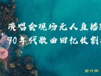 演唱会现场无人直播：8090年代歌曲回忆收割机