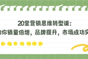 20堂营销思维转型课：助力销量倍增与品牌提升，实现市场突围