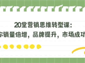 20堂营销思维转型课：助力销量倍增与品牌提升，实现市场突围