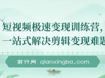 短视频极速变现训练营：一站式解决剪辑与变现难题