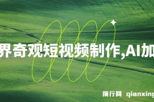 世界奇观短视频制作课程：AI助力，新手也可月入上万