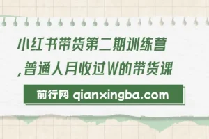 小红书带货第二期训练营：零门槛月收过万的带货课程