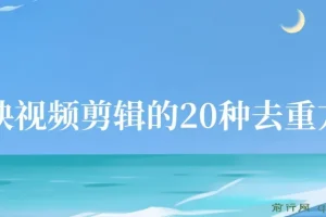 剪映视频剪辑：20种去重方法，互联网人必备技巧