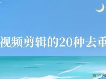 剪映视频剪辑：20种去重方法，互联网人必备技巧