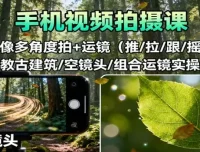 手机视频拍摄课程：人像多角度与运镜实操（推/拉/跟/摇，含古建筑、空镜头及组合运镜）