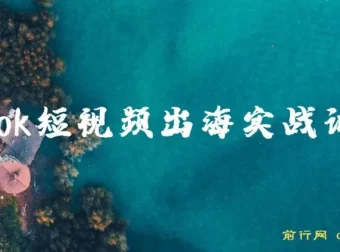 Tiktok短视频出海实战训练营：跨境电商短视频运营课程