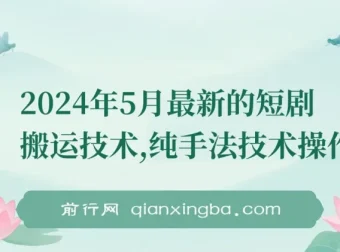 2024年5月最新短剧搬运纯手法技术操作