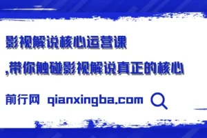 影视解说核心运营课：揭秘影视解说的核心要点