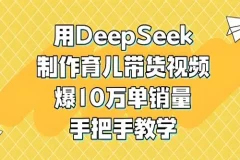 DeepSeek育儿视频带货项目实操教程