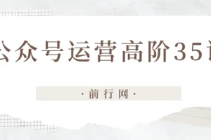 公众号运营高阶35讲课程