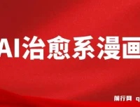 AI治愈系漫画制作课程：小白轻松上手，高效产出