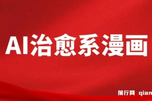 AI治愈系漫画制作课程：小白轻松上手，高效产出