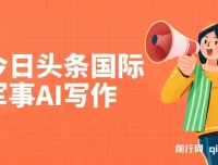 今日头条国际军事AI写作项目：单号日入300+