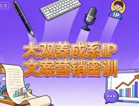 大双养成系IP文案营销密训：从0到1掌握变现文案系统