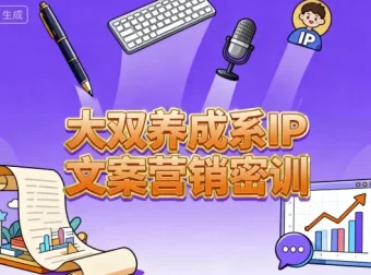 大双养成系IP文案营销密训：从0到1掌握变现文案系统