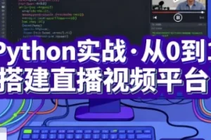 Python实战：从0到1搭建直播视频平台（完结课程）