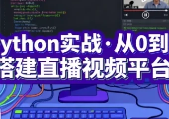 Python实战：从0到1搭建直播视频平台（完结课程）