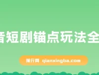 抖音短剧锚点玩法全攻略：稳定出单且不易违规