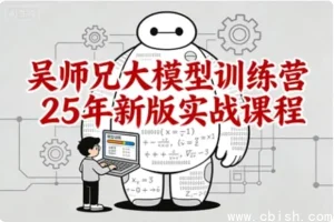 吴师兄大模型训练营2025新版实战课程：从零基础到企业级应用全栈进阶