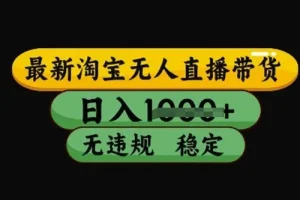 最新淘宝无人直播带货技术：稳定运营不违规不封号