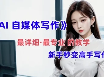 全网最全最细：AI自媒体写作教学，新手变身写作高手