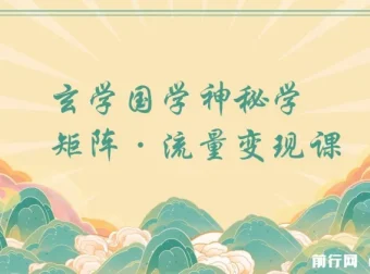 玄学国学神秘学矩阵流量变现课：助力实现矩阵号流量变现