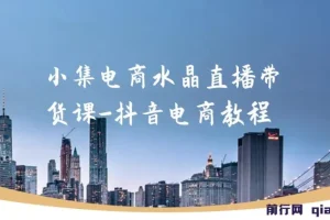 小集电商水晶直播带货课：抖音电商教程