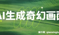 AI生成奇幻画面视频变现课程：轻松上手月入过万