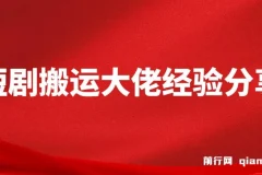 短剧搬运大佬经验分享：20天撸20个付费短剧技巧课程