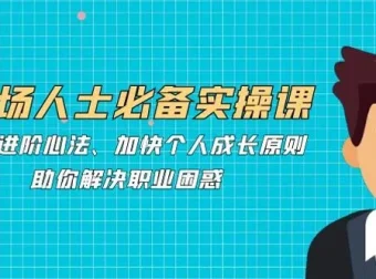 职场人士必备实操课：职场进阶心法课程助你解决职业困惑