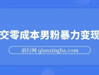 男粉暴力变现项目：高成交0成本变现方案