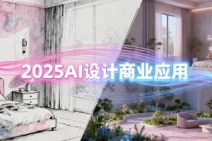 2025 AI设计商业应用：室内软装、建筑与景观一体化系统课