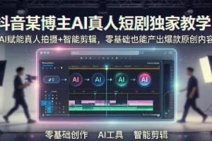 抖音AI真人短剧独家教学：从零到一打造爆款