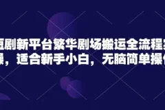 短剧新平台繁华剧场无脑搬运实操课程