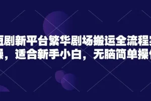 短剧新平台繁华剧场无脑搬运实操课程