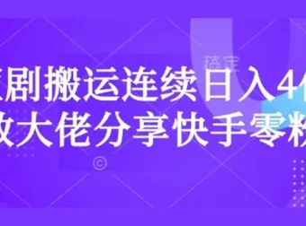 短剧搬运快手零粉爆单课：日入千元大佬实战经验分享