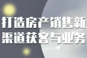 房产销售新渠道获客与业务实战课程