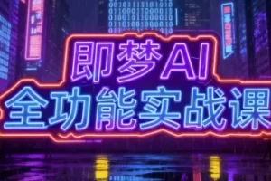 即梦AI全功能实战课，系统掌握AI绘图与视频创作