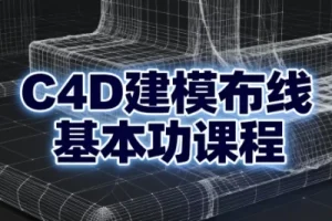 C4D建模布线基本功课程：从入门到精通的系统化布线实战教程