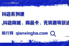 抖店系列课：商城运营、商品卡优化与无货源玩法全解析