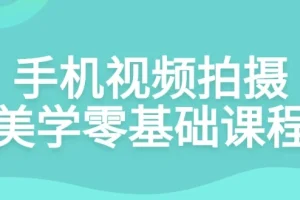 手机视频拍摄美学零基础课程：从入门到视觉语言打造