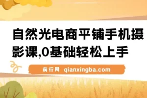 自然光电商平铺手机摄影课，零基础入门到精通，拍摄修图剪辑全流程实战教学