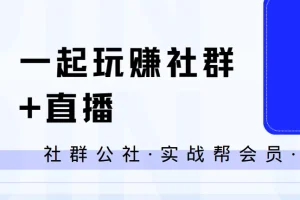 社群公社·实战帮会员：一起玩赚社群+直播全流程实战课